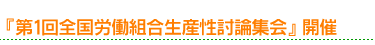 『第1回全国労働組合生産性討論集会』開催